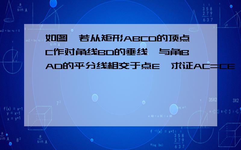 如图,若从矩形ABCD的顶点C作对角线BD的垂线,与角BAD的平分线相交于点E,求证AC=CE