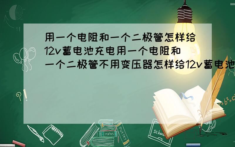 用一个电阻和一个二极管怎样给12v蓄电池充电用一个电阻和一个二极管不用变压器怎样给12v蓄电池充电或不用变压器怎样给12v铅酸蓄电池充电 图