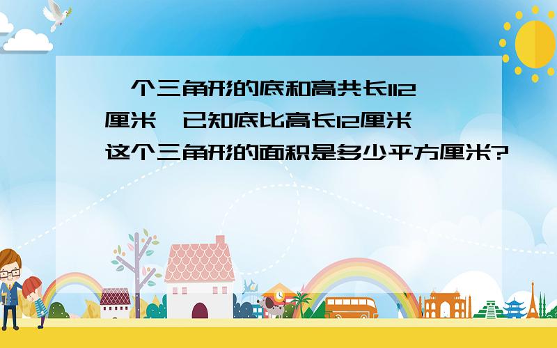 一个三角形的底和高共长112厘米,已知底比高长12厘米,这个三角形的面积是多少平方厘米?