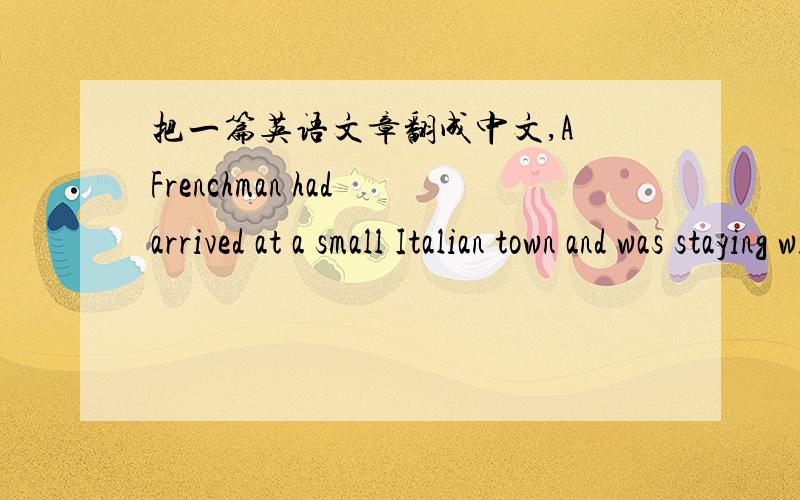 把一篇英语文章翻成中文,A Frenchman had arrived at a small Italian town and was staying with his wife at the best hotel there.One night he went out for a walk alone.It was late and the small street was dark and lonely.Suddenly he heard foot