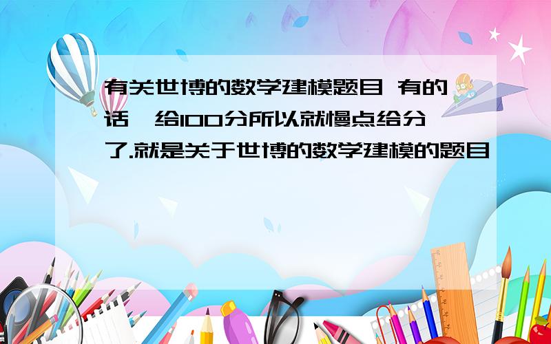 有关世博的数学建模题目 有的话,给100分所以就慢点给分了.就是关于世博的数学建模的题目,