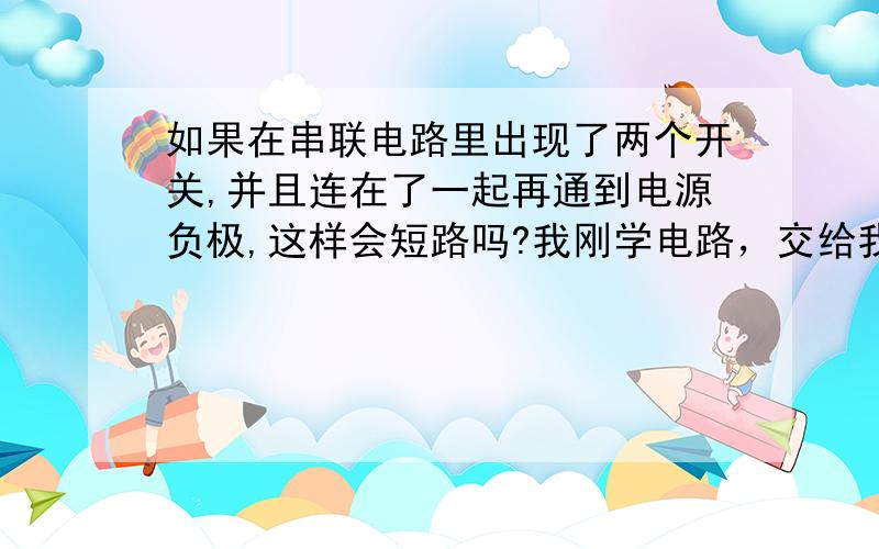 如果在串联电路里出现了两个开关,并且连在了一起再通到电源负极,这样会短路吗?我刚学电路，交给我一些基本概念就更感谢了