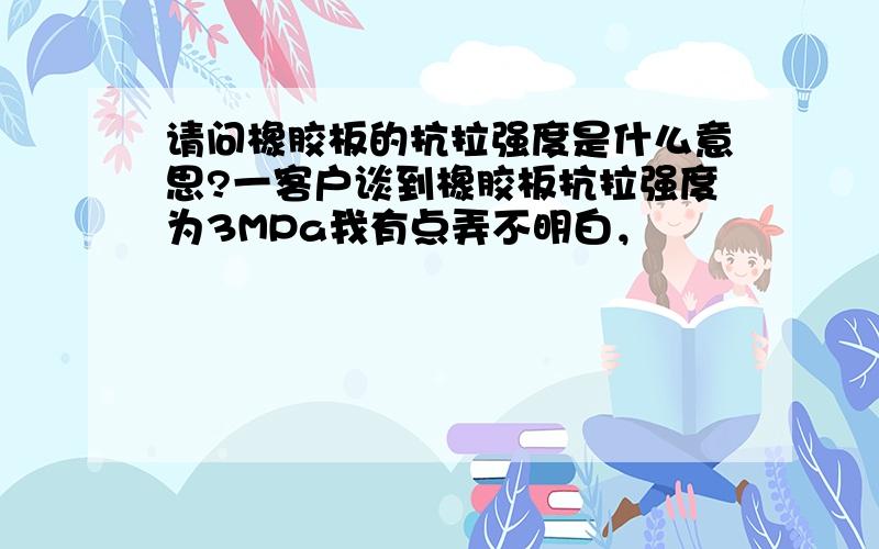 请问橡胶板的抗拉强度是什么意思?一客户谈到橡胶板抗拉强度为3MPa我有点弄不明白，