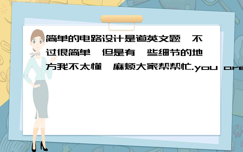 简单的电路设计是道英文题,不过很简单,但是有一些细节的地方我不太懂,麻烦大家帮帮忙.you are to design an electronic circuit which provides a voltage cource whose open-circuit voltage is Vo=aVs,where a