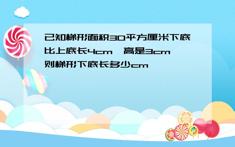 已知梯形面积30平方厘米下底比上底长4cm,高是3cm,则梯形下底长多少cm