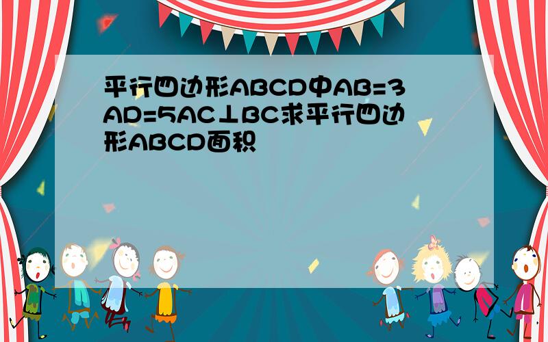 平行四边形ABCD中AB=3AD=5AC⊥BC求平行四边形ABCD面积