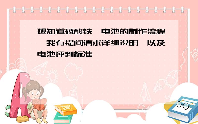 想知道磷酸铁锂电池的制作流程,我有提问请求详细说明,以及电池评判标准