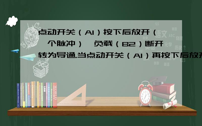 点动开关（A1）按下后放开（一个脉冲）,负载（B2）断开转为导通.当点动开关（A1）再按下后放开（第二个脉冲）,负载(B2)由导通转为断开.开关如此循环.