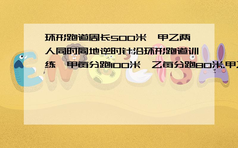 环形跑道周长500米,甲乙两人同时同地逆时针沿环形跑道训练,甲每分跑100米,乙每分跑80米.甲乙两人没跑一分钟后休息一分钟,则甲多少分后追上乙?