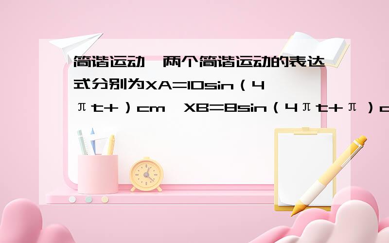 简谐运动、两个简谐运动的表达式分别为XA=10sin（4πt+）cm,XB=8sin（4πt+π）cm,下列说法正确的是 [ ]A．振动A超前振动Bπ B．振动A滞后振动Bπ C．振动A滞后振动Bπ D．两个振动没有位移相等的时