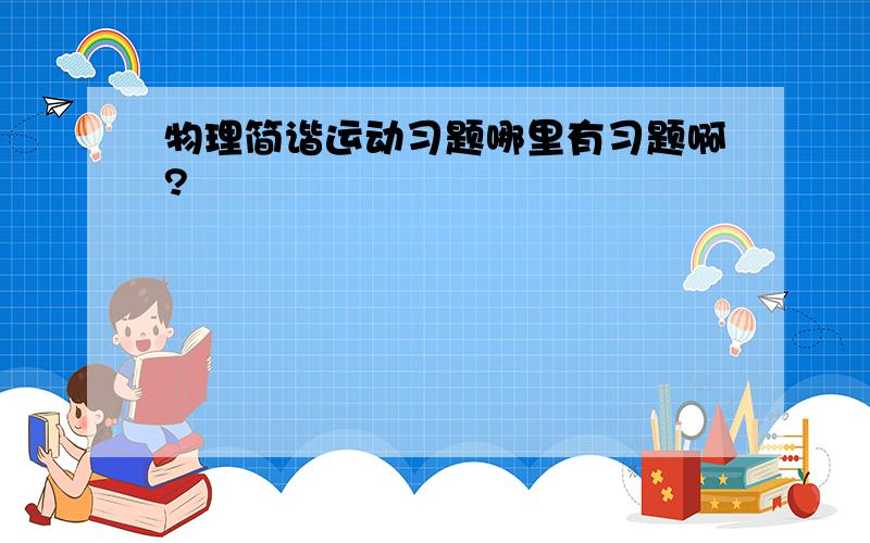 物理简谐运动习题哪里有习题啊?