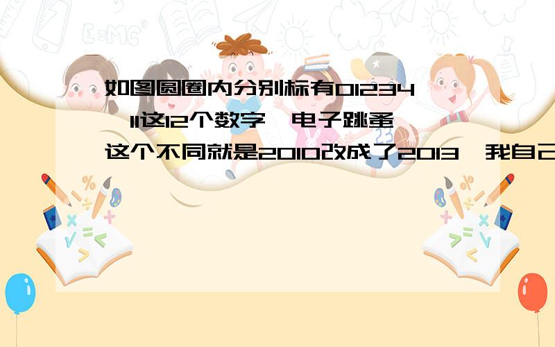 如图圆圈内分别标有01234,11这12个数字,电子跳蚤这个不同就是2010改成了2013,我自己算怎么算都是  3   ,但是答案是5,