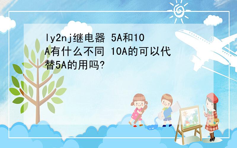 ly2nj继电器 5A和10A有什么不同 10A的可以代替5A的用吗?