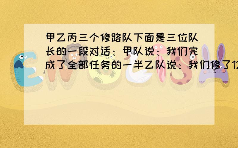 甲乙丙三个修路队下面是三位队长的一段对话：甲队说：我们完成了全部任务的一半乙队说：我们修了1200千米丙队说：我们承担了全场的30%请你根据以上信息算一算这条公路长多少米?