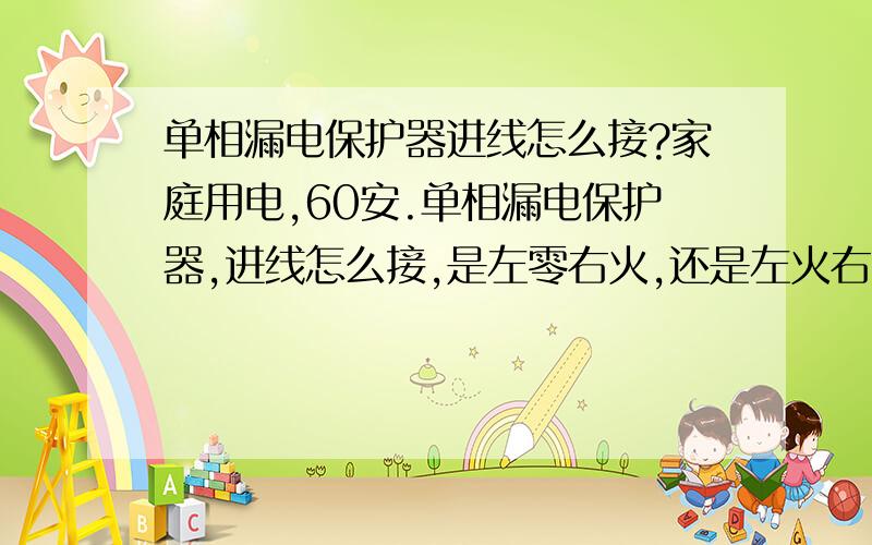 单相漏电保护器进线怎么接?家庭用电,60安.单相漏电保护器,进线怎么接,是左零右火,还是左火右零?