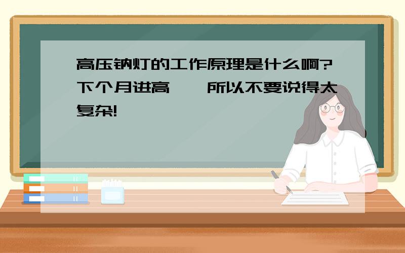 高压钠灯的工作原理是什么啊?下个月进高一,所以不要说得太复杂!