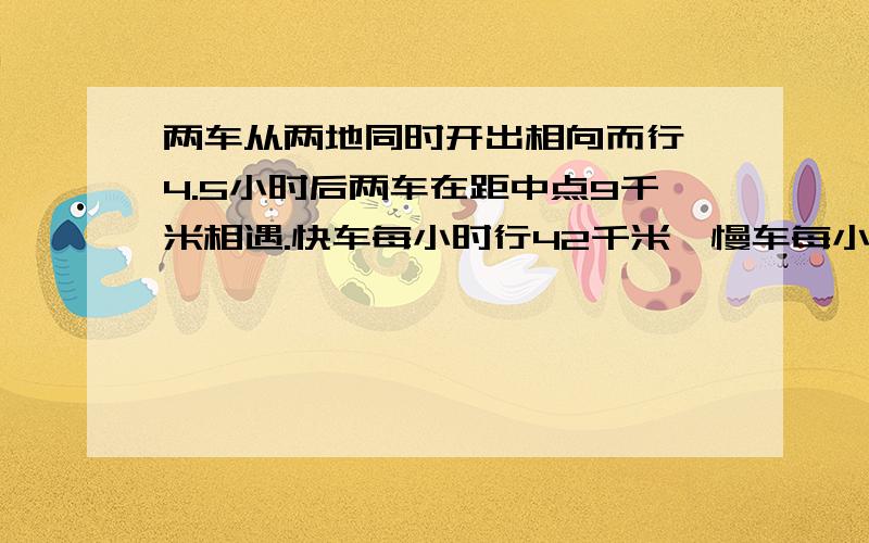 两车从两地同时开出相向而行,4.5小时后两车在距中点9千米相遇.快车每小时行42千米,慢车每小时行多少千