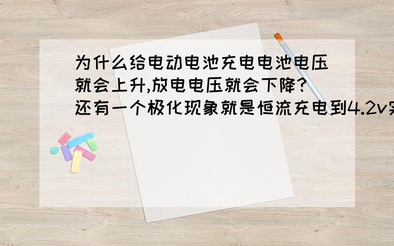 为什么给电动电池充电电池电压就会上升,放电电压就会下降?还有一个极化现象就是恒流充电到4.2v实际电压只有4.0以下或者更低,放电到2.0v实际电压却是3.0或者更高,这都是为什么?