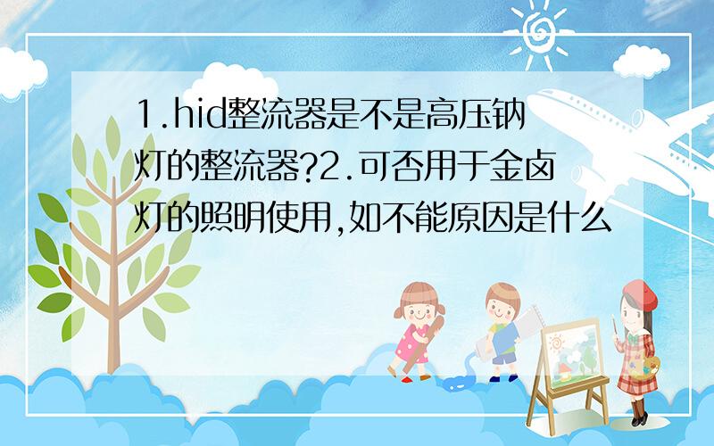 1.hid整流器是不是高压钠灯的整流器?2.可否用于金卤灯的照明使用,如不能原因是什么