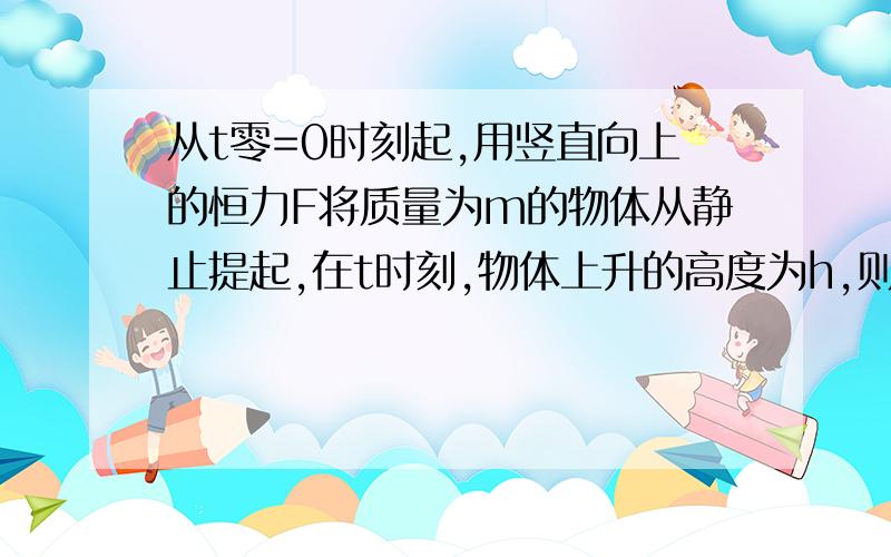 从t零=0时刻起,用竖直向上的恒力F将质量为m的物体从静止提起,在t时刻,物体上升的高度为h,则在时刻t,力F的瞬时功率等于（ ）A.Fh/t B.2mgh/t C.F²t/m D.F(F-mg)t/m 我明白D