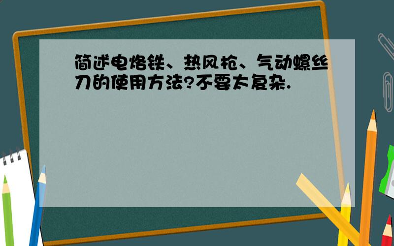 简述电烙铁、热风枪、气动螺丝刀的使用方法?不要太复杂.