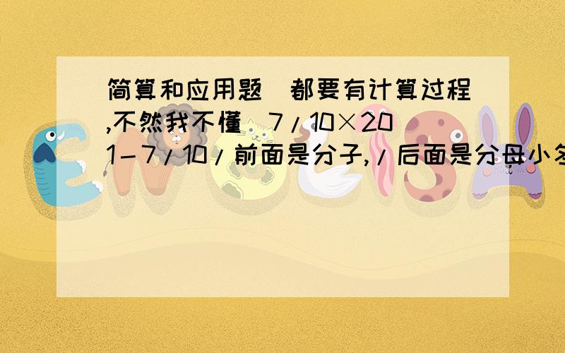 简算和应用题（都要有计算过程,不然我不懂）7/10×201－7/10/前面是分子,/后面是分母小冬玩拍球游戏,有一次,他发现小球从高处自由下落,每次接触地面后弹起的高度大约是前一次下落高度的