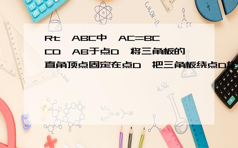 Rt△ABC中,AC=BC,CD⊥AB于点D,将三角板的直角顶点固定在点D,把三角板绕点D旋转.（1）若三角板的两直角边分别与AC、BC交于点F、E,DE与DF相等吗?请说明理由.（2）若三角板的直角边分别与AC、BC的