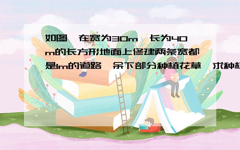 如图,在宽为30m,长为40m的长方形地面上修建两条宽都是1m的道路,余下部分种植花草,求种植花草的面积.