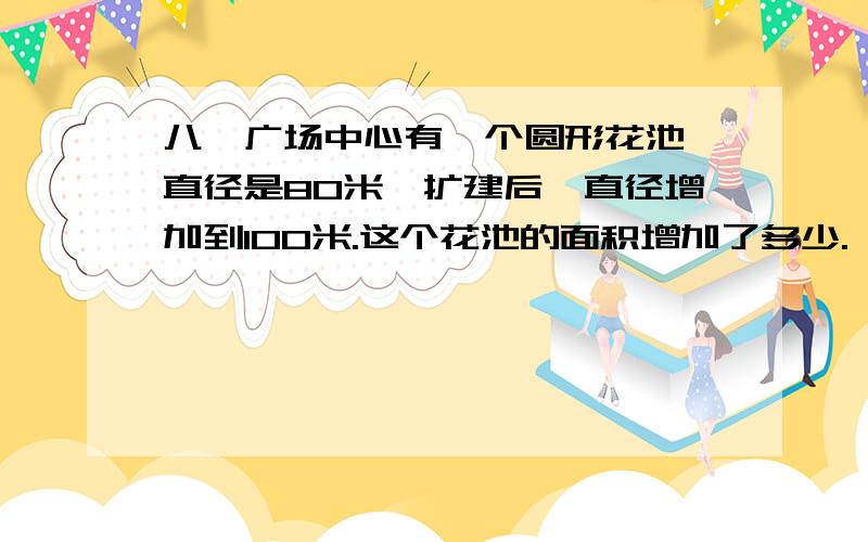 八一广场中心有一个圆形花池,直径是80米,扩建后,直径增加到100米.这个花池的面积增加了多少.