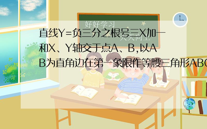 直线Y=负三分之根号三X加一和X、Y轴交于点A、B,以AB为直角边在第一象限作等腰三角形ABC,角ABC=90°点P（1,A）为坐标中的一动点,要使三角形ABC和三角形BOP面积相等,求实数A的值,