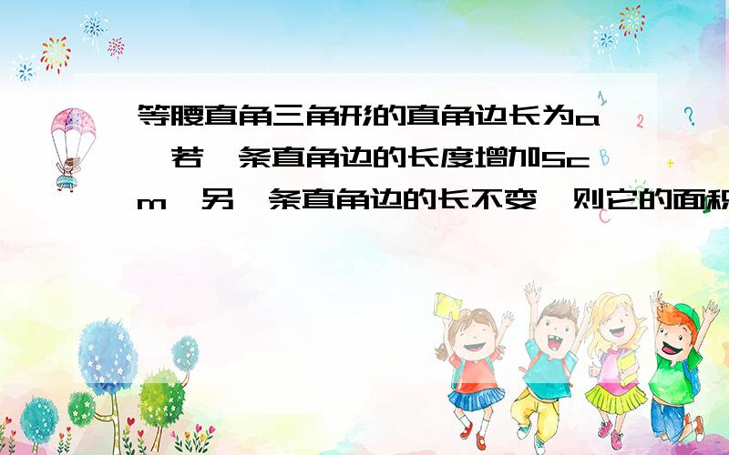 等腰直角三角形的直角边长为a,若一条直角边的长度增加5cm,另一条直角边的长不变,则它的面积增加