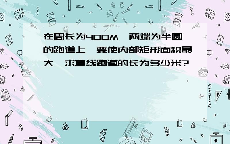 在周长为400M,两端为半圆的跑道上,要使内部矩形面积最大,求直线跑道的长为多少米?