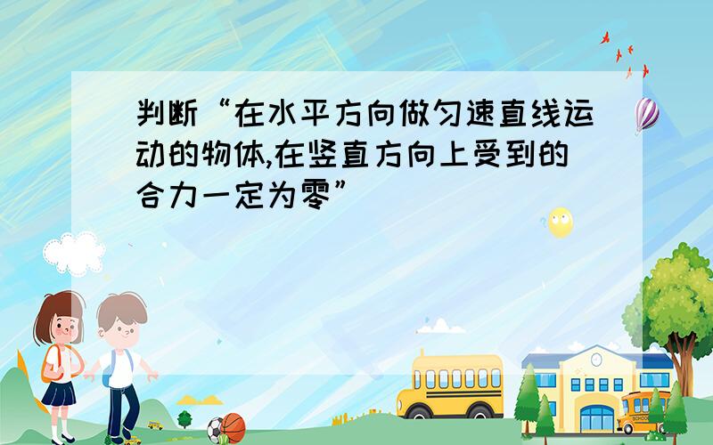 判断“在水平方向做匀速直线运动的物体,在竖直方向上受到的合力一定为零”