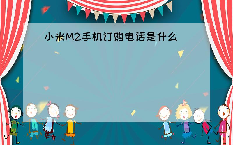 小米M2手机订购电话是什么