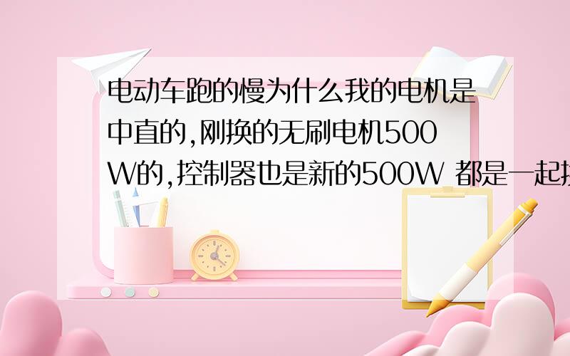 电动车跑的慢为什么我的电机是中直的,刚换的无刷电机500W的,控制器也是新的500W 都是一起换的 ,电瓶换的时候也不长 ,以前的是有刷电机跑的很快,为什么换上新电机以后就是跑不快呢?