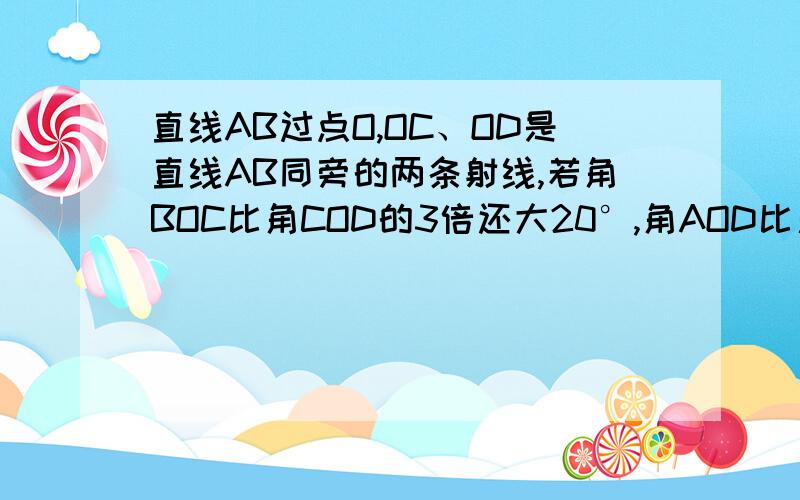 直线AB过点O,OC、OD是直线AB同旁的两条射线,若角BOC比角COD的3倍还大20°,角AOD比角BOD的2倍小15°,求角COD的度数