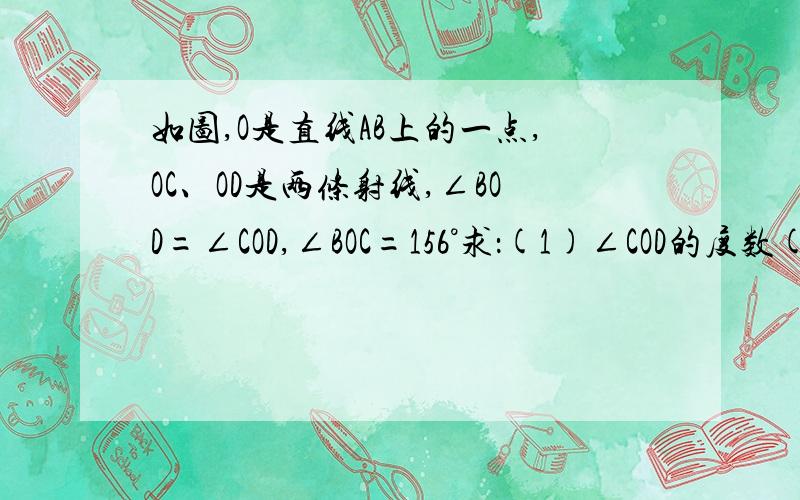 如图,O是直线AB上的一点,OC、OD是两条射线,∠BOD=∠COD,∠BOC=156°求：(1)∠COD的度数(2)∠AOD的度数图片地址  http://hiphotos.baidu.com/%C9%F1%BE%AD%B2%A1%BA%CD%CB%FC%B5%C4%C3A8/pic/item/761e0c15ebc4b7450177035acffc1e178b82