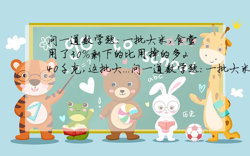 问一道数学题：一批大米,食堂用了30%剩下的比用掉的多240千克,这批大...问一道数学题：一批大米,食堂用了30%剩下的比用掉的多240千克,这批大米有多少千克?.各位亲们Help me