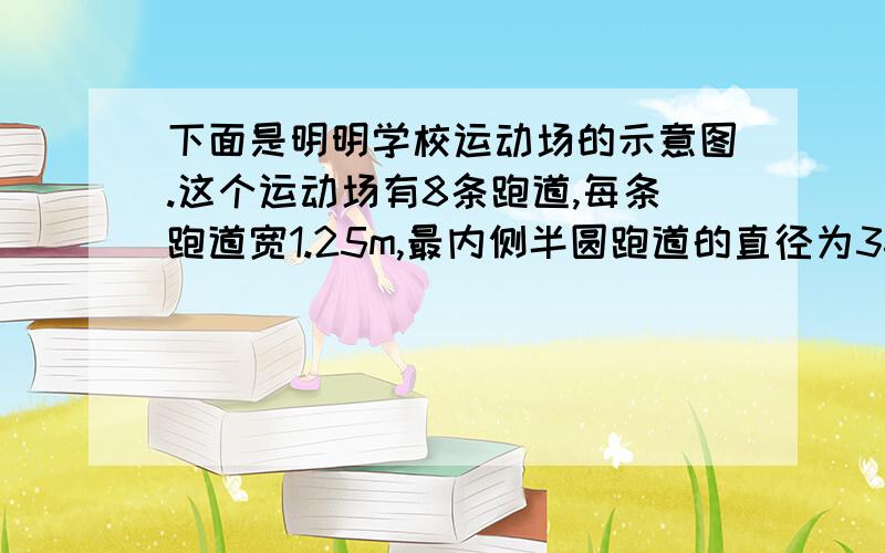 下面是明明学校运动场的示意图.这个运动场有8条跑道,每条跑道宽1.25m,最内侧半圆跑道的直径为36m,直跑道长96m.如果要给这个运动场的8条跑到铺上15cm厚的啥子.需要沙子多少立方米?