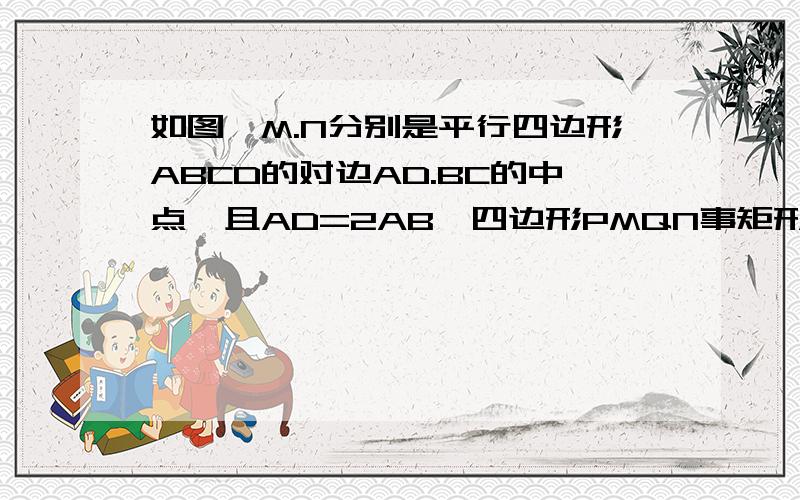 如图,M.N分别是平行四边形ABCD的对边AD.BC的中点,且AD=2AB,四边形PMQN事矩形吗?