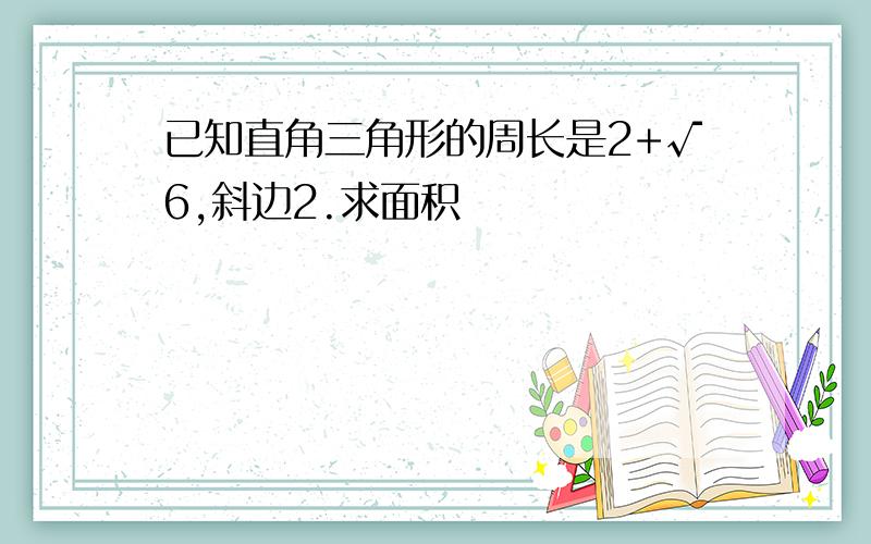 已知直角三角形的周长是2+√6,斜边2.求面积