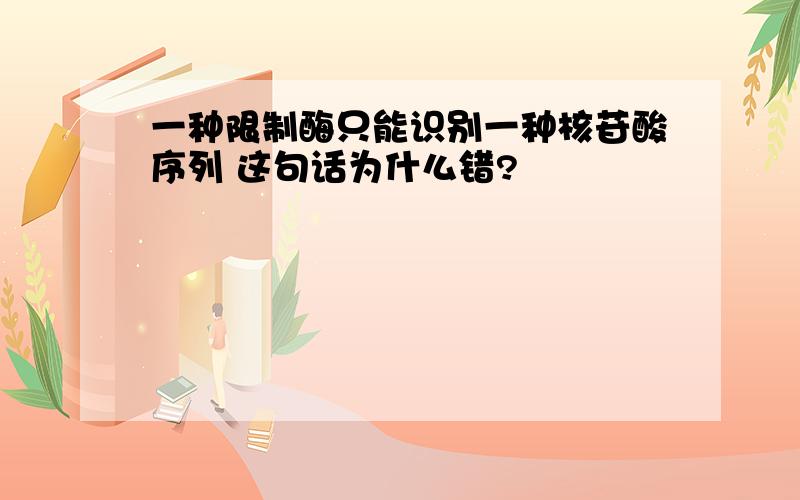 一种限制酶只能识别一种核苷酸序列 这句话为什么错?