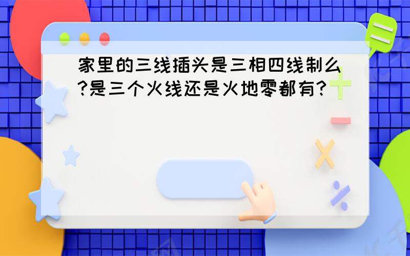 家里的三线插头是三相四线制么?是三个火线还是火地零都有?