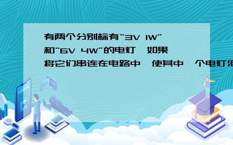 有两个分别标有“3V 1W”和“6V 4W”的电灯,如果将它们串连在电路中,使其中一个电灯泡正常发光,另一个不被烧坏,则加在串联电路两端的电压是_____V,两灯消耗的总功率是_____W.