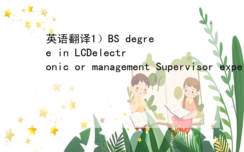 英语翻译1）BS degree in LCDelectronic or management Supervisor experience in electronic plant will be a plus2)Be a well-organized highly motivated individual,capable of advancing and coordinating different and interrelated programs simultaneousl