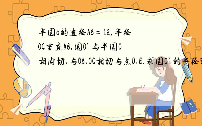 半圆o的直径AB=12,半径OC垂直AB,圆O’与半圆O相内切,与OB,OC相切与点D,E.求圆O’的半径?http://hiphotos.baidu.com/%C0%EE%B6%E0%BA%A3%C3%DB/pic/item/c00179f497d19ae27709d749.jpg