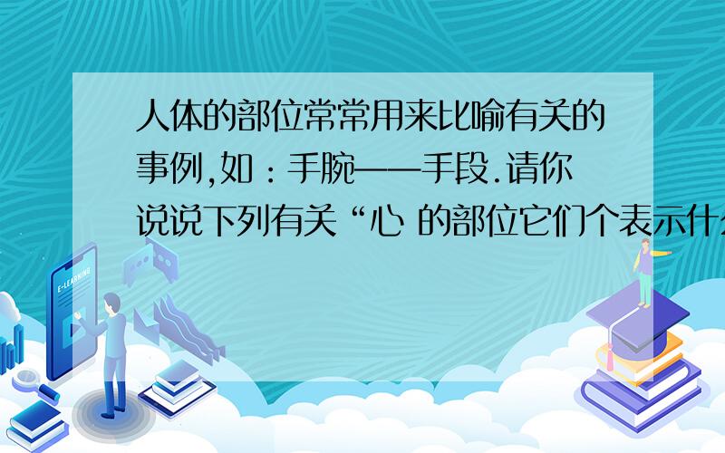 人体的部位常常用来比喻有关的事例,如：手腕——手段.请你说说下列有关“心 的部位它们个表示什么意思动脉:______今天要