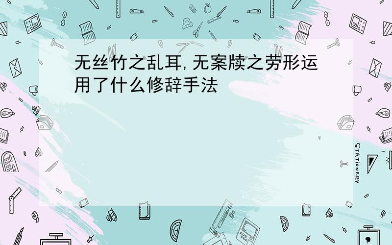 无丝竹之乱耳,无案牍之劳形运用了什么修辞手法