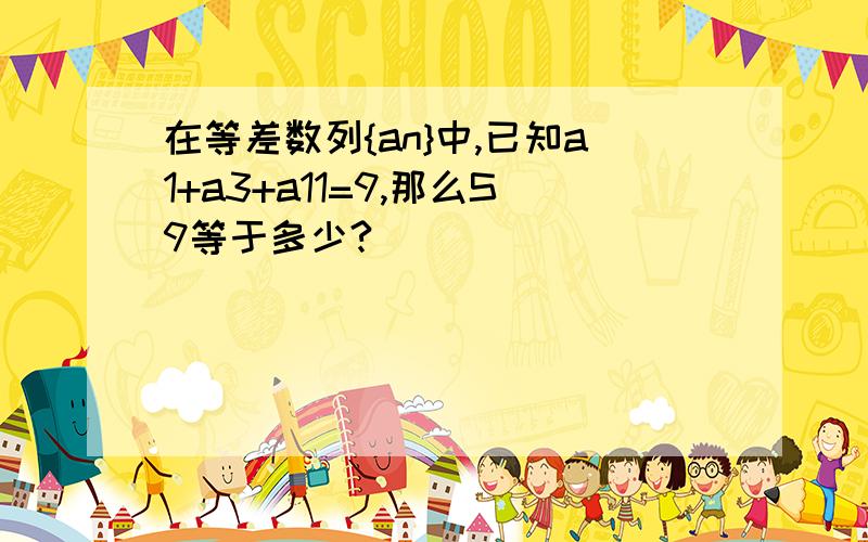 在等差数列{an}中,已知a1+a3+a11=9,那么S9等于多少?