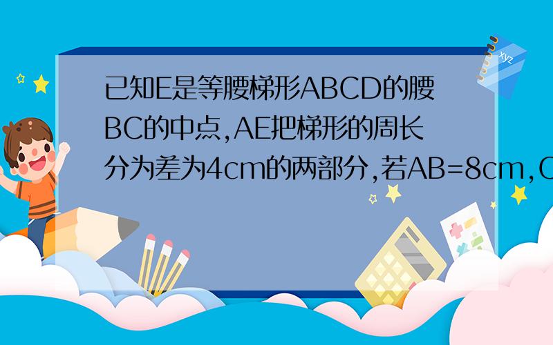 已知E是等腰梯形ABCD的腰BC的中点,AE把梯形的周长分为差为4cm的两部分,若AB=8cm,CD=2cm,求腰AD的长.